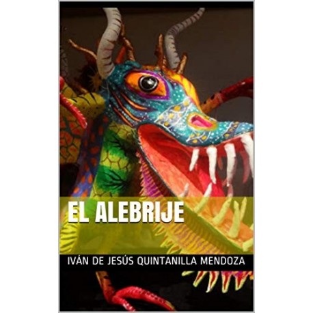 El Alebrije Iván de Jesús Quintanilla Mendoza El Alebrije Iván de Jesús Quintanilla Mendoza