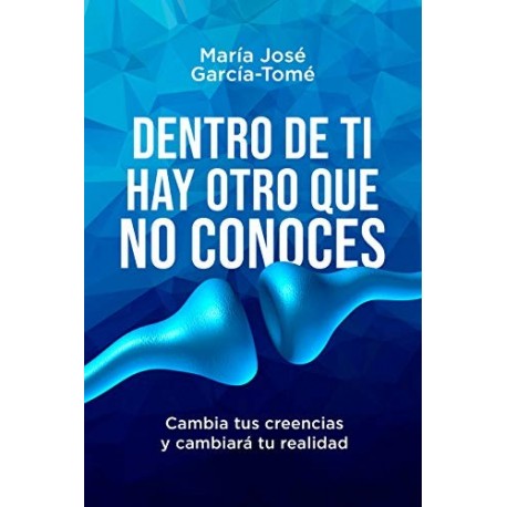 Dentro de ti hay otro que no conoces: Cambia tus creencias y cambiará tu realidad  María José García-Tomé