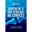 Dentro de ti hay otro que no conoces: Cambia tus creencias y cambiará tu realidad  María José García-Tomé