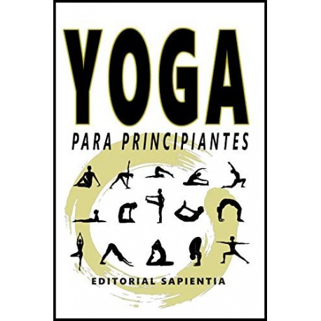 Yoga para principiantes: Guía práctica para empezar a hacer yoga  Editorial Sapientia