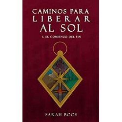 Caminos Para Liberar Al Sol: I. El Comienzo del Fin   Sarah Boos