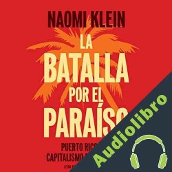 Audiolibro La batalla por el paraiso: Puerto Rico y el Capitalismo Del Desastre Naomi Klein