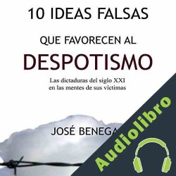 Audiolibro 10 Ideas falsas que favorecen al despotismo Jose Benegas