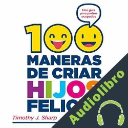 Audiolibro 100 maneras de criar hijos felices Timothy J. Sharp