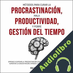 Audiolibro Métodos para curar la Procrastinación, Mala productividad, y Pobre Gestión del tiempo Felipe Rojas