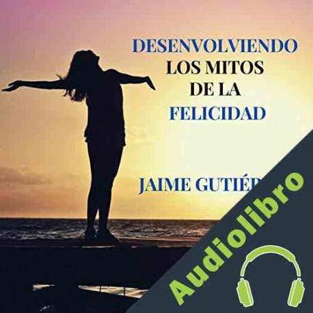 Audiolibro Desenvolviendo los mitos de la felicidad Jaime Gutiérrez