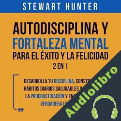 Audiolibro Autodisciplina y Fortaleza Mental Para el Éxito y la Felicidad: 2 en 1 Stewart Hunter