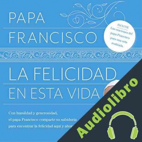 Audiolibro La felicidad en esta vida Papa Francisco