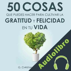 Audiolibro 50 Cosas que puedes hacer para cultivar la felicidad y gratitud en tu vida G. Christian