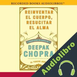 Audiolibro Reinventar el cuerpo, resucitar el alma: Como crear un nuevo tu Deepak Chopra