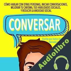 Audiolibro Conversar Cómo Hablar con Otras Personas, Mejorar tu Carisma y Reducir la Ansiedad Social Aston Sanderson