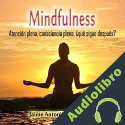 Audiolibro Mindfulness: Atención plena, consciencia plena. ¿Qué sigue después? Jaime Antonio Marizán