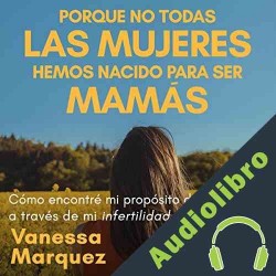 Audiolibro Porque no todas las mujeres hemos nacido para ser mamás Vanessa Marquez