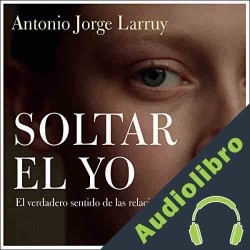 Audiolibro Soltar el Yo Antonio Jorge Larruy Baeza