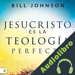 Audiolibro Jesucristo es la Teología Perfecta Bill Johnson