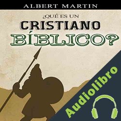 Audiolibro ¿Qué es un cristiano bíblico? Albert N. Martin