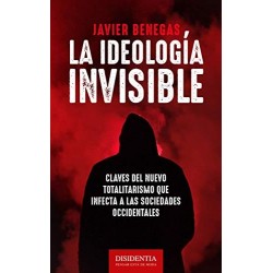 La ideología invisible: Claves del totalitarismo que infecta a las sociedades occidentales  Javier Benegas