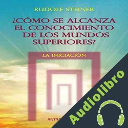 Audiolibro Como se alcanza el conocimiento de los mundos superiores: La Iniciacion Rudolf Steiner