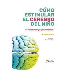 Cómo estimular el cerebro del niño: 100 ejercicios para potenciar la concentración, la memoria y otras funciones Rafa Guerrero