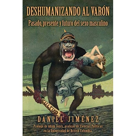 Deshumanizando al varón: Pasado, presente y futuro del sexo masculino Daniel Jiménez