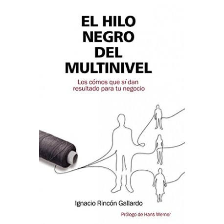 El Hilo Negro del Multinivel: Los Cómos que sí dan resultado para tu negocio Ignacio Rincón Gallardo