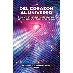 Del Corazón al Universo: Cómo vivir con más paz en tiempos de incertidumbre y elevar tu vibración Michael Edward Zarebski Peña