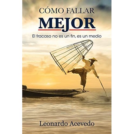 COMO FALLAR MEJOR: El Fracaso No es un Fin, es un Medio LEONARDO ACEVEDO