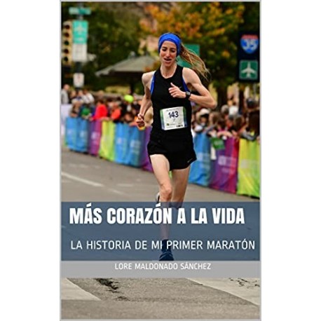 MÁS CORAZÓN A LA VIDA : LA HISTORIA DE MI PRIMER MARATÓN Lorena Maldonado