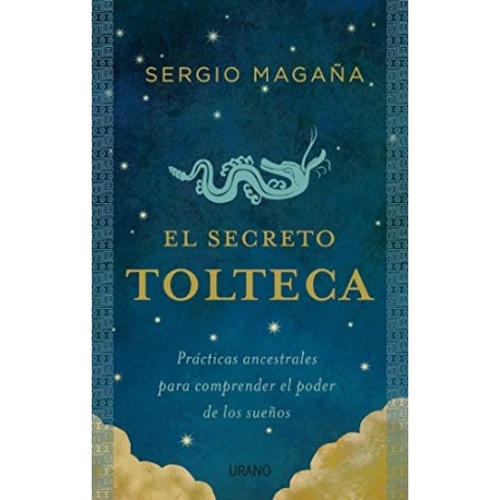 El secreto tolteca: Prácticas ancestrales para comprender el poder de los sueños Sergio Magaña