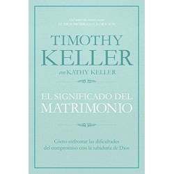 El significado del matrimonio: Cómo enfrentar las dificultades del compromiso con la sabiduría de Dios Timothy Keller