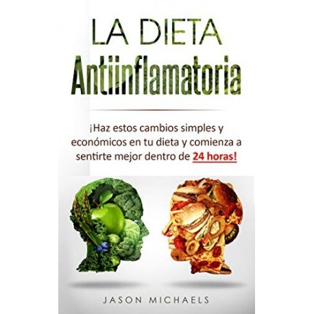 La Dieta Antiinflamatoria: Haz estos cambios simples y económicos en tu dieta y comienza a sentirte mejor Jason Michaels