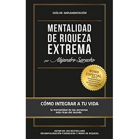 Mentalidad de Riqueza Extrema Cómo integrar a tu vida la mentalidad de las personas más ricas del mundo Alejandro Saracho