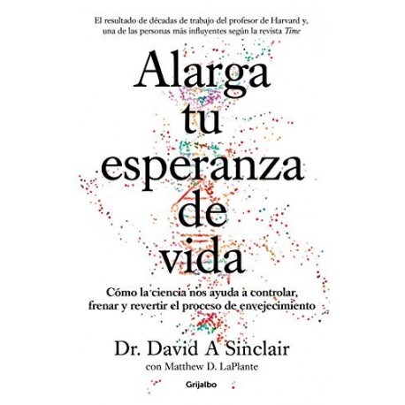 Alarga tu esperanza de vida Cómo la ciencia nos ayuda a controlar, frenar y revertir el envejecimiento David A. Sinclair