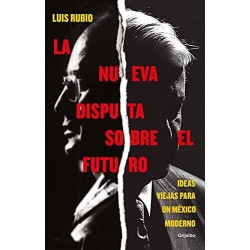 La nueva disputa sobre el futuro: Ideas viejas para un Mexico moderno Luis Rubio