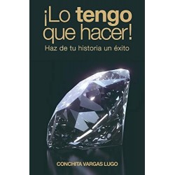 ¡Lo tengo que hacer!: Haz de tu historia un éxito   Conchita Vargas Lugo