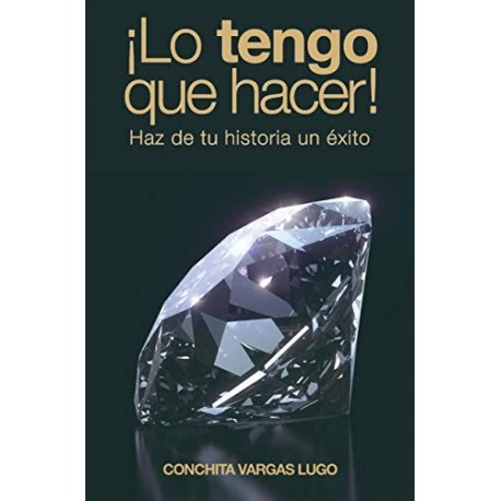 ¡Lo tengo que hacer!: Haz de tu historia un éxito   Conchita Vargas Lugo