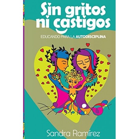 Sin gritos ni castigos: Educando para la autodisciplina Sandra Ramirez