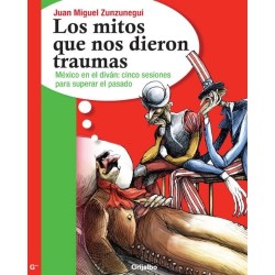 Los mitos que nos dieron traumas: México en el divan: cinco sesiones para superar el pasado Juan Miguel Zunzunegui