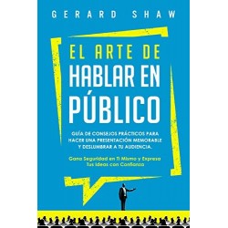 El arte de hablar en público Guía de consejos para hacer una presentación memorable y deslumbrar a tu audiencia Gerard Shaw