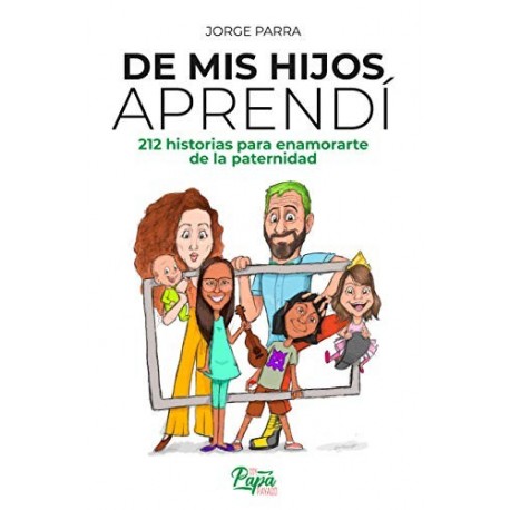 De mis hijos aprendí: 212 historias para enamorarte de la paternidad Jorge Parra