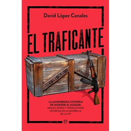 El traficante: La asombrosa historia de Monzer Al Kassar. Armas, espías y operaciones secretas David López Canales