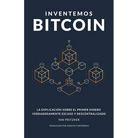 Inventemos Bitcoin: La explicación sobre el primer dinero verdaderamente escaso y descentralizado Yan Pritzker