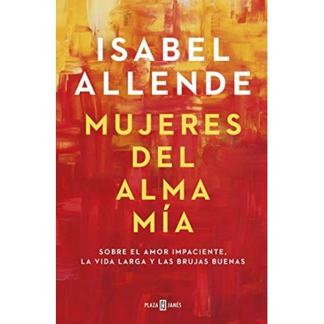 Mujeres del alma mía: Sobre el amor impaciente, la vida larga y las brujas buenas Isabel Allende