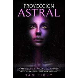 Proyección Astral : Explora Mundos Desconocidos, Libera Tus Límites Físicos Y Mentales Jan Light