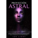 Proyección Astral : Explora Mundos Desconocidos, Libera Tus Límites Físicos Y Mentales Jan Light