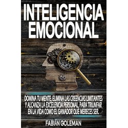 Inteligencia Emocional: Domina Tu Mente, Elimina Las Creencias Limitantes Y Alcanza La Excelencia Personal Fabián Goleman