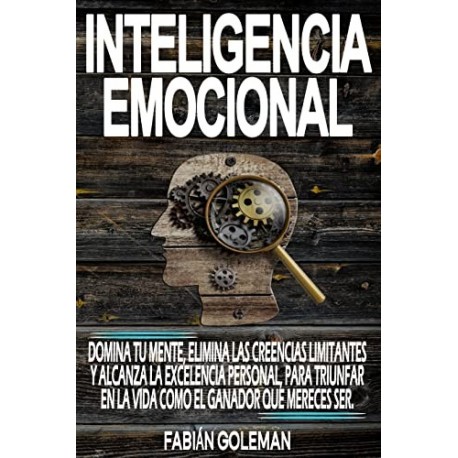 Inteligencia Emocional: Domina Tu Mente, Elimina Las Creencias Limitantes Y Alcanza La Excelencia Personal Fabián Goleman