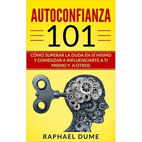 AUTOCONFIANZA 101: CÓMO SUPERAR LA DUDA EN SÍ MISMO Y COMENZAR A INFLUENCIARTE A TI MISMO RAPHAEL DUME