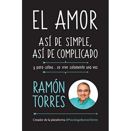 El amor, así de simple, así de complicado: Y para colmo, solo se vive una vez Ramón Torres