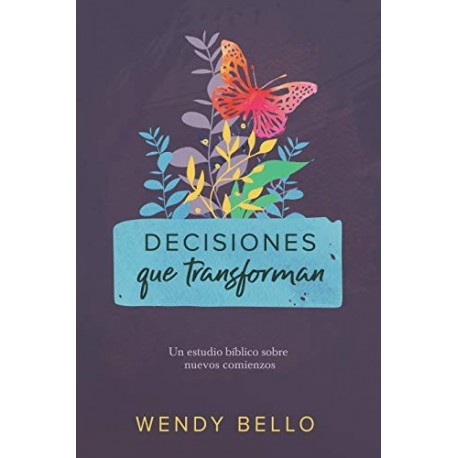 Decisiones que transforman: Un estudio bíblico sobre nuevos comienzos Wendy Bello